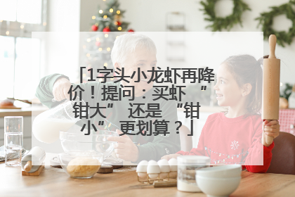 1字头小龙虾再降价！提问：买虾 “钳大” 还是 “钳小” 更划算？