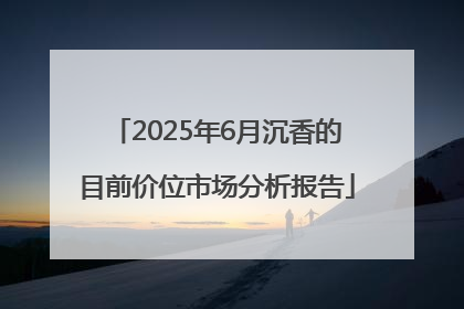 2025年6月沉香的目前价位市场分析报告