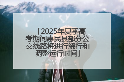 2025年夏季高考期间惠民县部分公交线路将进行绕行和调整运行时间