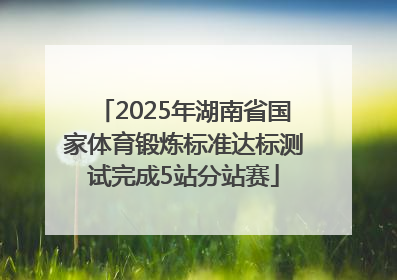 2025年湖南省国家体育锻炼标准达标测试完成5站分站赛