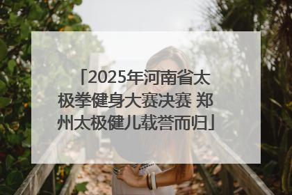2025年河南省太极拳健身大赛决赛 郑州太极健儿载誉而归