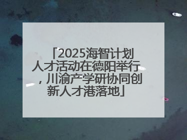 2025海智计划人才活动在德阳举行，川渝产学研协同创新人才港落地