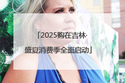 2025购在吉林·盛夏消费季全面启动
