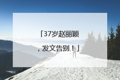 37岁赵丽颖，发文告别！