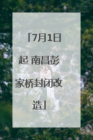 7月1日起 南昌彭家桥封闭改造