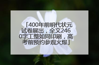 400年前明代状元试卷展出，全文2460字工整如同印刷，高考前预约参观火爆
