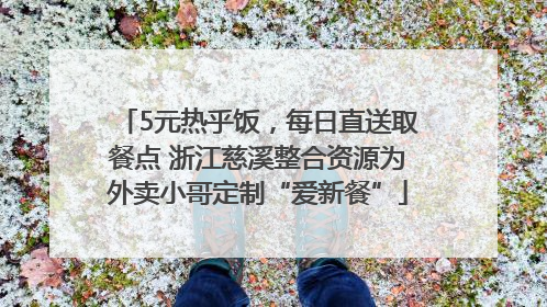 5元热乎饭，每日直送取餐点 浙江慈溪整合资源为外卖小哥定制“爱新餐”