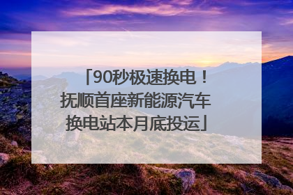 90秒极速换电！抚顺首座新能源汽车换电站本月底投运
