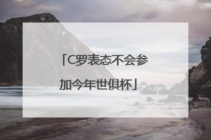 C罗表态不会参加今年世俱杯