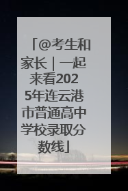 @考生和家长｜一起来看2025年连云港市普通高中学校录取分数线
