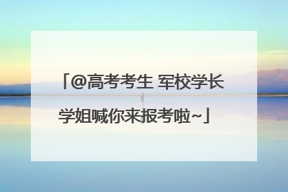 @高考考生 军校学长学姐喊你来报考啦~