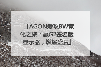 AGON爱攻BW竞化之旅：赢G2签名版显示器，燃爆盛夏