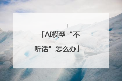 AI模型“不听话”怎么办