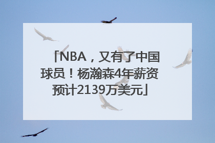 NBA，又有了中国球员！杨瀚森4年薪资预计2139万美元