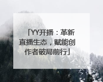 YY开播：革新直播生态，赋能创作者破局前行